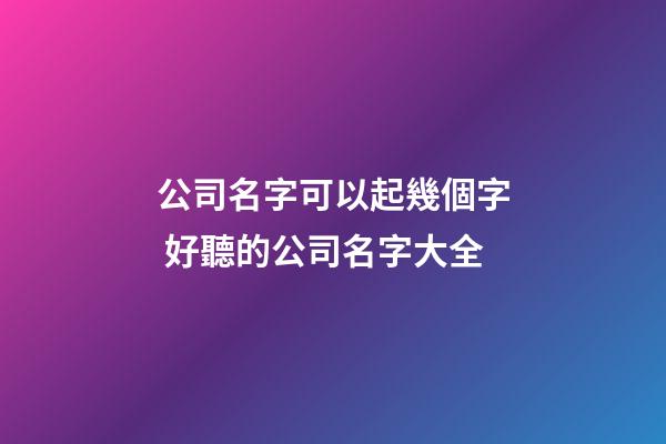 公司名字可以起幾個字 好聽的公司名字大全-第1張-公司起名-玄機派
